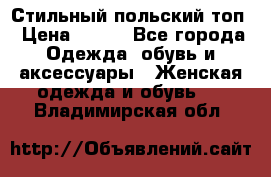 Стильный польский топ › Цена ­ 900 - Все города Одежда, обувь и аксессуары » Женская одежда и обувь   . Владимирская обл.